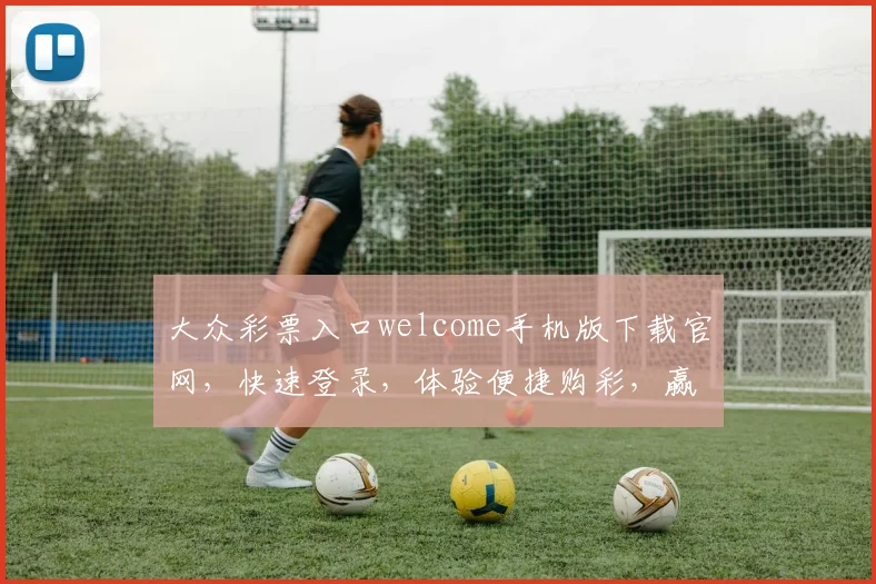 大众彩票入口welcome手机版下载官网，快速登录，体验便捷购彩，赢取大奖