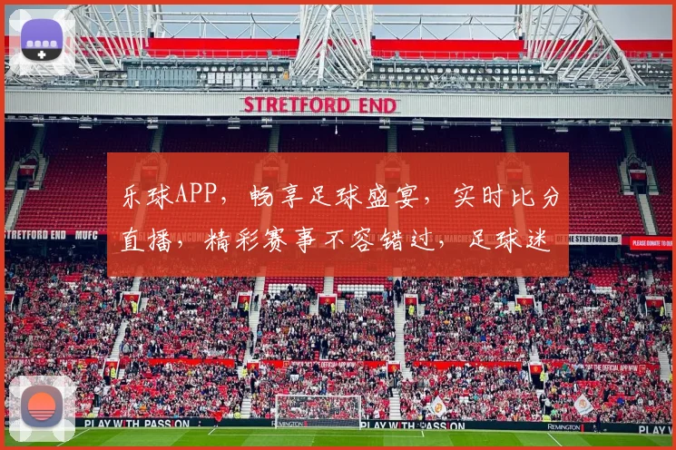 乐球APP，畅享足球盛宴，实时比分直播，精彩赛事不容错过，足球迷必看