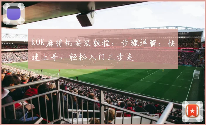 KOK麻将机安装教程，步骤详解，快速上手，轻松入门三步走