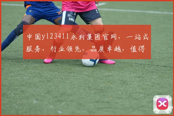 中国yl23411永利集团官网，一站式服务，行业领先，品质卓越，值得信赖，三重保障，尽在永利