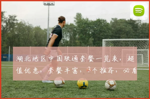 湖北地区中国联通套餐一览表，超值优惠，套餐丰富，3个推荐，必看