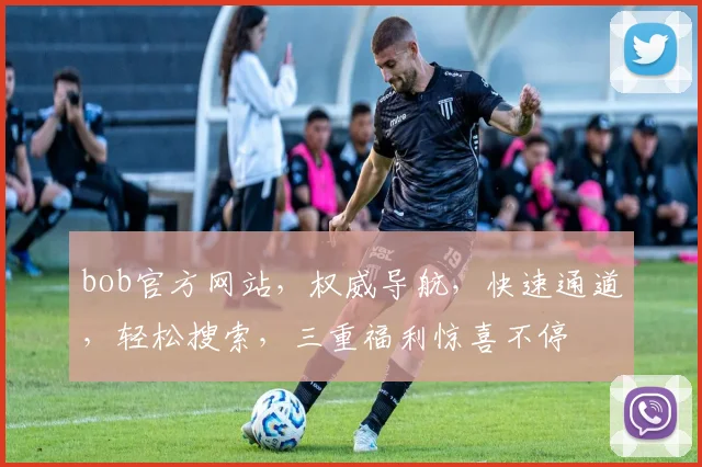 bob官方网站，权威导航，快速通道，轻松搜索，三重福利惊喜不停