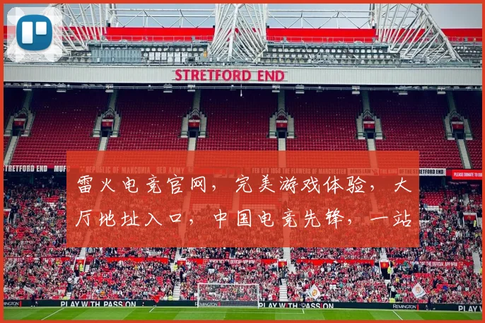 雷火电竞官网，完美游戏体验，大厅地址入口，中国电竞先锋，一站式畅玩