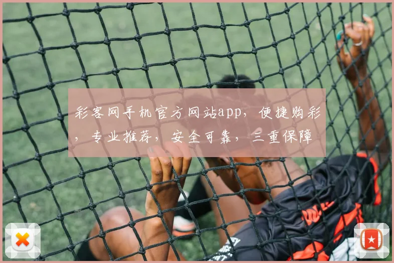 彩客网手机官方网站app，便捷购彩，专业推荐，安全可靠，三重保障，必看攻略