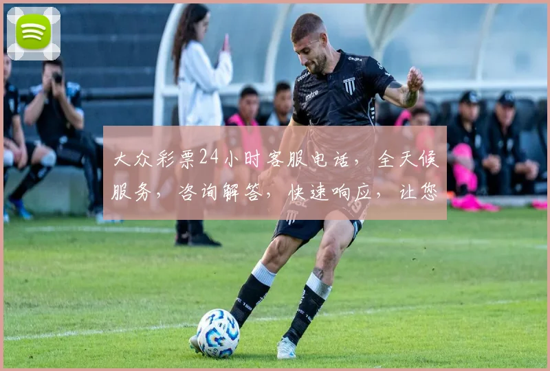 大众彩票24小时客服电话，全天候服务，咨询解答，快速响应，让您无忧购彩，三重保障，贴心相伴。