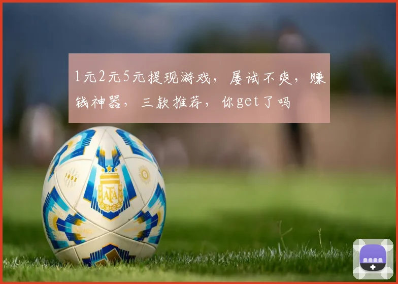 1元2元5元提现游戏，屡试不爽，赚钱神器，三款推荐，你get了吗
