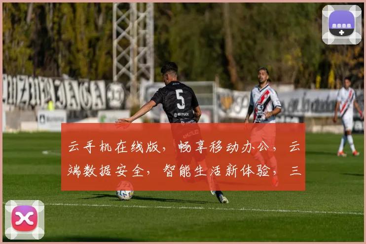 云手机在线版，畅享移动办公，云端数据安全，智能生活新体验，三网通联，一键切换